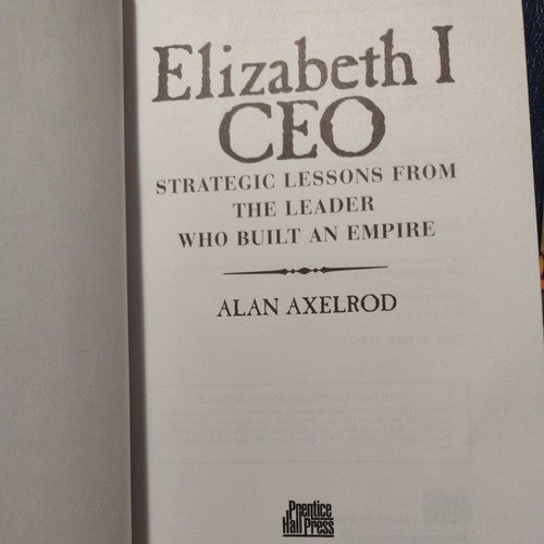 Elizabeth I, CEO : Strategic Lessons from the Leader Who Built an Empire 1st Ed