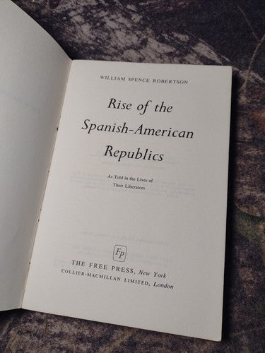 Rise of the Spanish-American Republics by William Spence Robertson -1965 3rd PR.