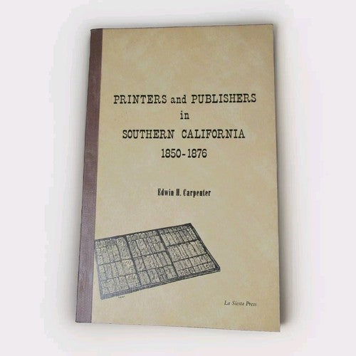 PRINTERS and PUBLISHERS IN SOUTHERN CA 1850-1876 by Edwin Carpenter -Softcover