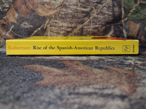Rise of the Spanish-American Republics by William Spence Robertson -1965 3rd PR.