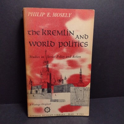 The Kremlin and World Politics: Studies in Soviet Policy by Philip Mosely